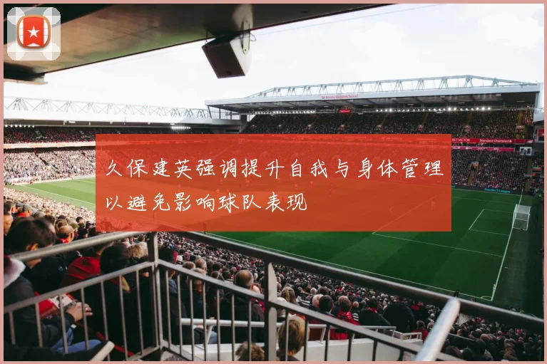 久保建英强调提升自我与身体管理以避免影响球队表现