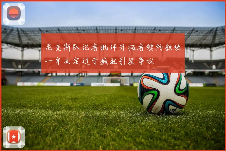 尼克斯队记者批评开拓者续约教练一年决定过于疯狂引发争议