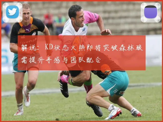 解说：KD状态火热即将突破森林狼需提升手感与团队配合