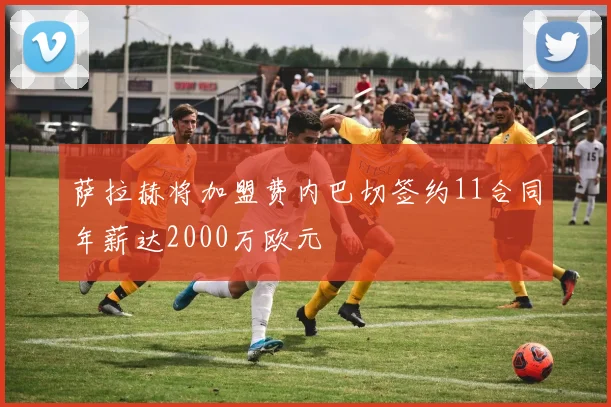 萨拉赫将加盟费内巴切签约11合同年薪达2000万欧元